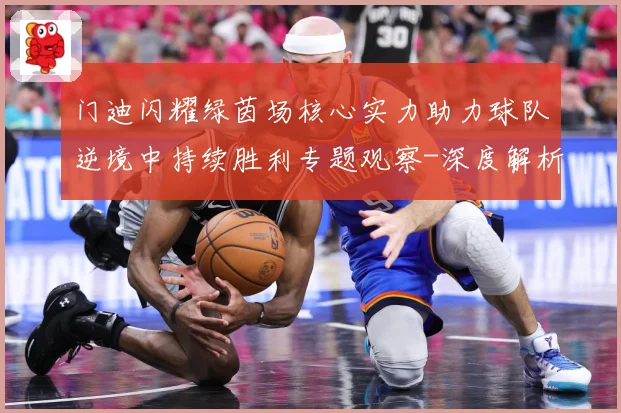 门迪闪耀绿茵场核心实力助力球队逆境中持续胜利专题观察-深度解析