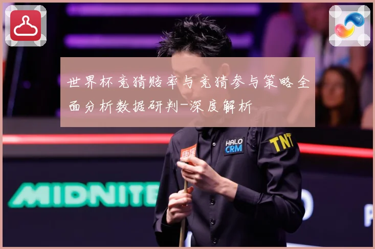 世界杯竞猜赔率与竞猜参与策略全面分析数据研判-深度解析