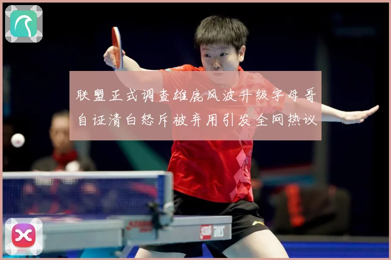 联盟正式调查雄鹿风波升级字母哥自证清白怒斥被弃用引发全网热议战术观察-深度解析