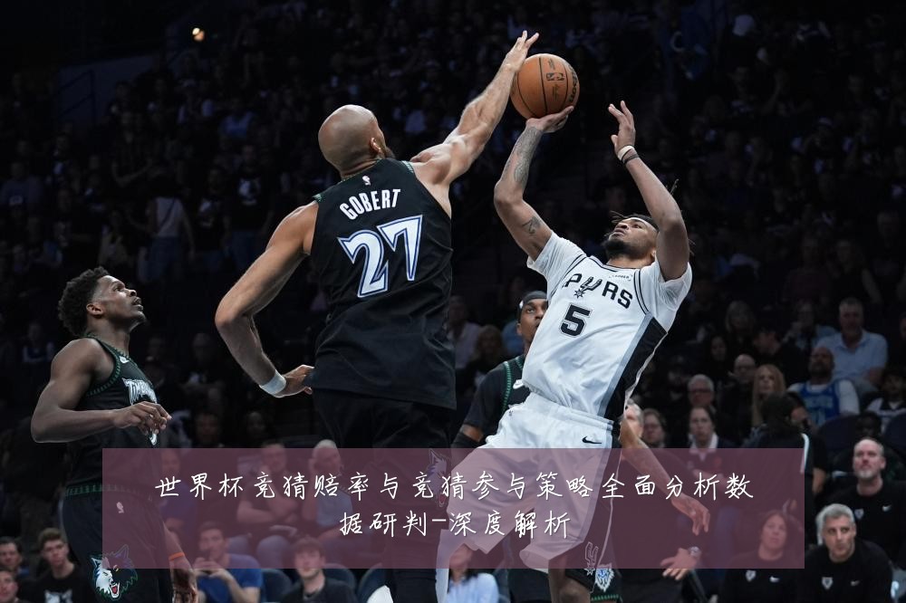 世界杯竞猜赔率与竞猜参与策略全面分析数据研判-深度解析