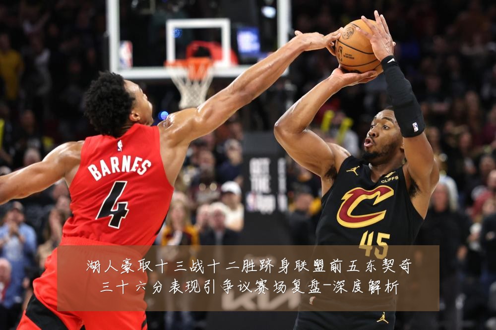 湖人豪取十三战十二胜跻身联盟前五东契奇三十六分表现引争议赛场复盘-深度解析