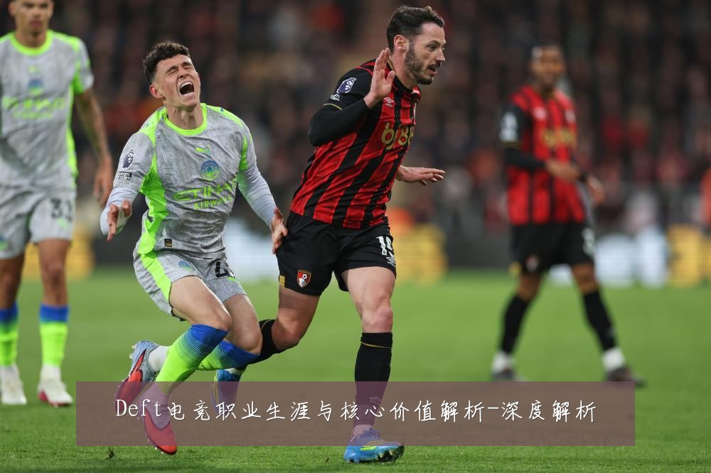 Deft电竞职业生涯与核心价值解析-深度解析