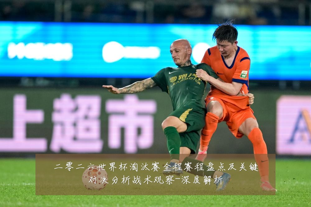 二零二六世界杯淘汰赛全程赛程盘点及关键对决分析战术观察-深度解析