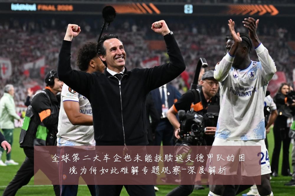 全球第二大车企也未能救赎这支德甲队的困境为何如此难解专题观察-深度解析