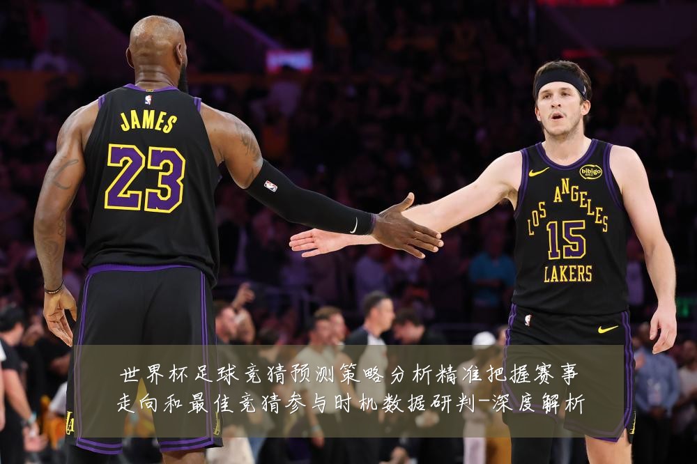 世界杯足球竞猜预测策略分析精准把握赛事走向和最佳竞猜参与时机数据研判-深度解析