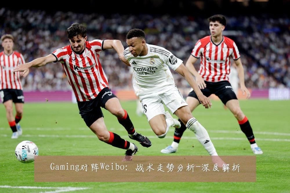 Gaming对阵Weibo：战术走势分析-深度解析